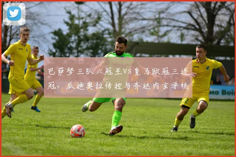 巴萨梦三队六冠王vs皇马欧冠三连冠，瓜迪奥拉传控与齐达内玄学统治力差异