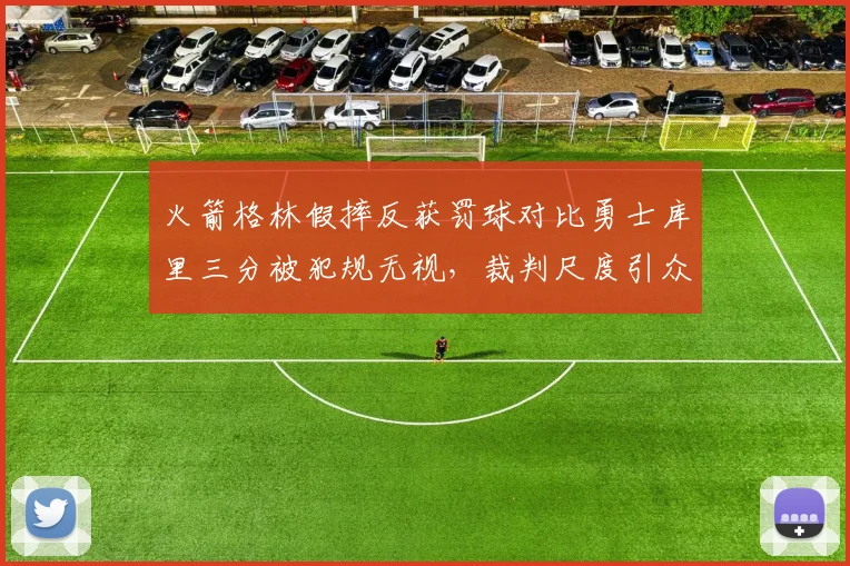 火箭格林假摔反获罚球对比勇士库里三分被犯规无视，裁判尺度引众怒